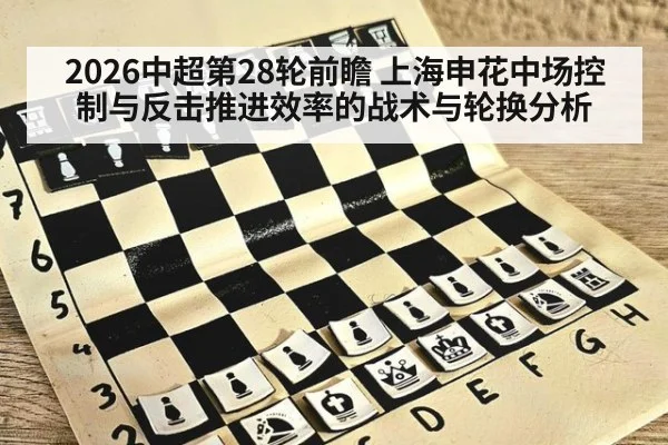 2026中超第28轮前瞻 上海申花中场控制与反击推进效率的战术与轮换分析