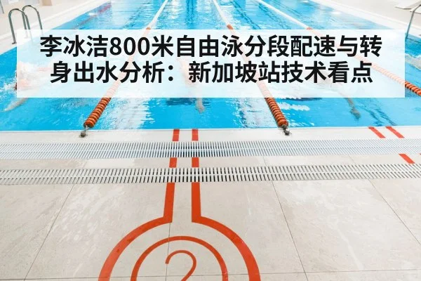 李冰洁800米自由泳分段配速与转身出水分析：新加坡站技术看点